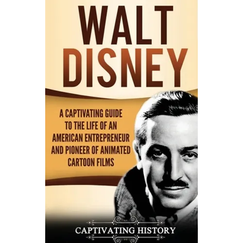 Walt Disney: A Captivating Guide to the Life of an American Entrepreneur and Pioneer of Animated Cartoon Films