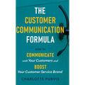 The Customer Communication Formula: How to communicate with your customers and boost your customer service brand