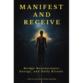 Manifest and Receive: Bridge Neuroscience, Energy, and Daily Rituals to Finally Manifest the Life You Desire