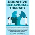 Cognitive Behavioral Therapy (CBT): Ready to Reprogram Your Brain? Get Rid of All The Negativity You've Been Carrying Around for Years, Eliminate Anxi