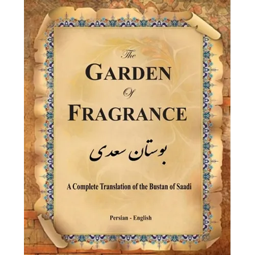 The Garden of Fragrance: A Complete Translation of the Bustan of Saadi (Bilingual)