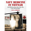 Navy Medicine in Vietnam: Oral Histories from Dien Bien Phu to the Fall of Saigon