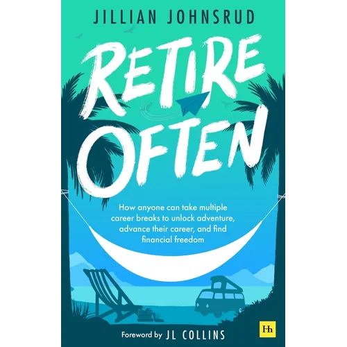 Retire Often: How Anyone Can Take Multiple Career Breaks to Unlock Adventure, Advance Their Career, and Find Financial Freedom