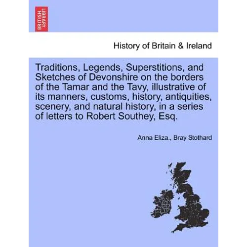 Traditions, Legends, Superstitions, and Sketches of Devonshire on the Borders of the Tamar and the Tavy, Illustrative of Its Manners, Customs, History
