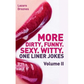 More! Dirty, Funny. Sexy. Witty. One liner jokes: The Second Volume with the best dirty one liners to practice oral sex at home or at the office.