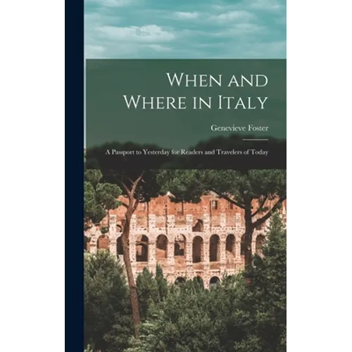 When and Where in Italy; a Passport to Yesterday for Readers and Travelers of Today