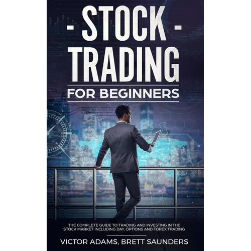 Stock Trading for Beginners: The Complete Guide to Trading and Investing in the Stock Market Including Day, Options and Forex Trading