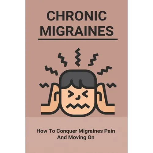 Chronic Migraines: How To Conquer Migraines Pain And Moving On: Listening To Your Body Book
