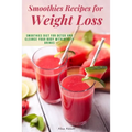 Smoothies Recipes for Weight Loss: Smoothies Diet for Detox and Cleanse Your Body and Lose Weight With Healthy Drinks