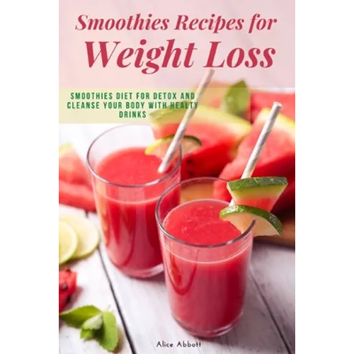 Smoothies Recipes for Weight Loss: Smoothies Diet for Detox and Cleanse Your Body and Lose Weight With Healthy Drinks