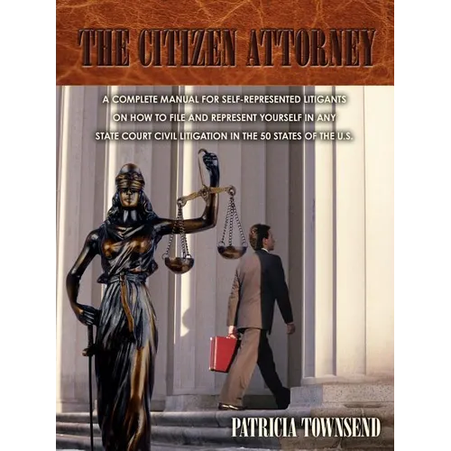 The Citizen Attorney: A Complete Manual for Self-Represented Litigants on How to File and Represent Yourself in Any State Court Civil Litiga