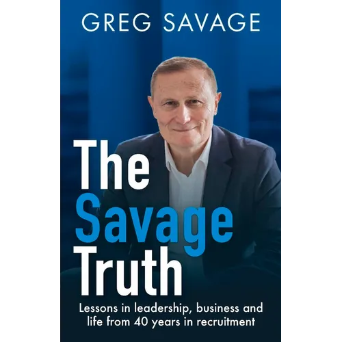 The Savage Truth: Lessons in Leadership, Business and Life from 40 Years in Recruitment