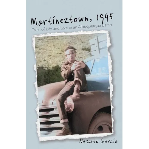 Martíneztown, 1945: Tales of Life and Loss in an Albuquerque Barrio