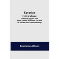 Egyptian Literature; Comprising Egyptian Tales, Hymns, Litanies, Invocations, The Book Of The Dead, And Cuneiform Writings