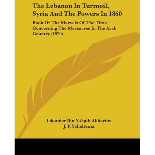 The Lebanon In Turmoil, Syria And The Powers In 1860: Book Of The Marvels Of The Time Concerning The Massacres In The Arab Country (1920)