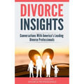 Divorce Insights: Conversations With America's Leading Divorce Professionals