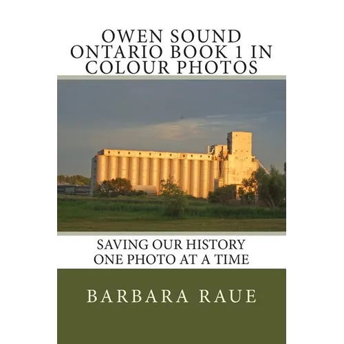 Owen Sound Ontario Book 1 in Colour Photos: Saving Our History One Photo at a Time