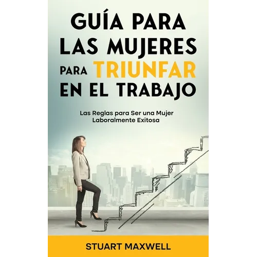 Guía para las Mujeres para Triunfar en el Trabajo: Las Reglas para Ser una Mujer Laboralmente Exitosa