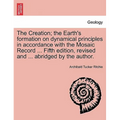 The Creation; the Earth's formation on dynamical principles in accordance with the Mosaic Record ... Fifth edition, revised and ... abridged by the au