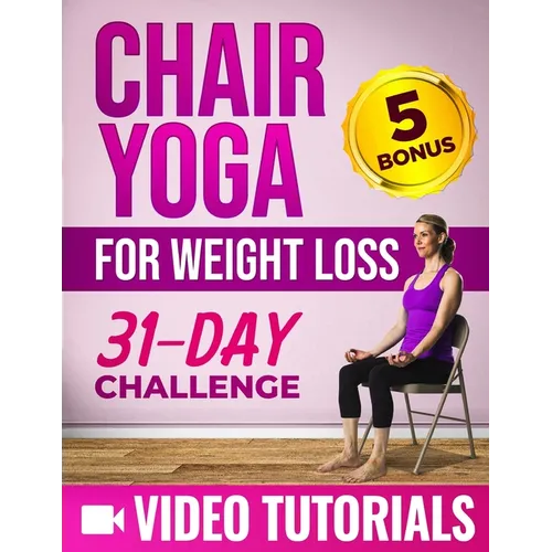 Chair Yoga for Weight Loss: A Step-by-Step Guide to Melt Belly Fat and Enhance Your Wellness with 10-Minute-a-Day Workouts Includes Video Tutorial