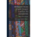 Mission From Cape Coast Castle To Ashantee: With A Descriptive Account Of That Kingdom