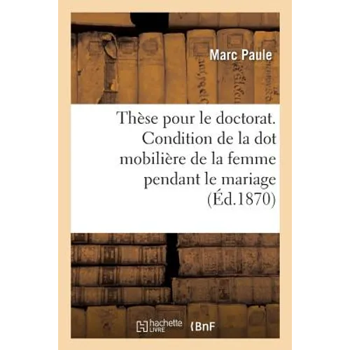 Thèse Pour Le Doctorat. de la Condition de la Dot Mobilière de la Femme Pendant Le Mariage
