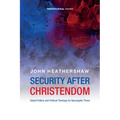 Security After Christendom: Global Politics and Political Theology for Apocalyptic Times