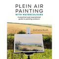 Plein Air Painting with Watercolours: A Practical and Inspirational Guide to Painting Outdoors