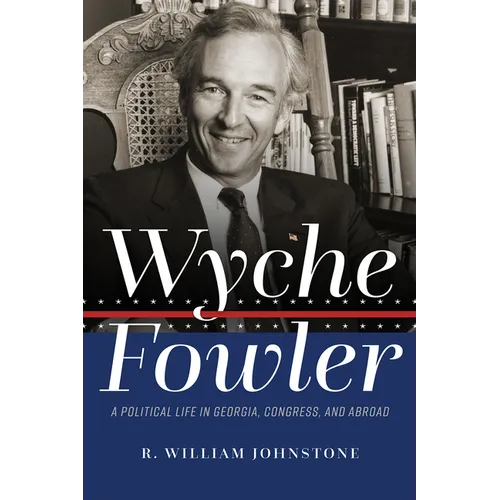 Wyche Fowler: A Political Life in Georgia, Congress, and Abroad