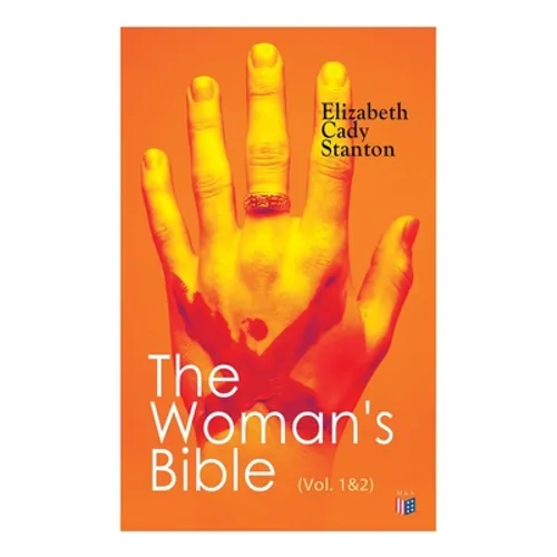 The Woman's Bible (Vol. 1&2): Volume I: Comments on Genesis, Exodus, Leviticus, Numbers and Deuteronomy; Volume II: Comments on the Old and New Testam