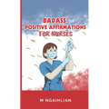 Badass Positive Affirmations For Nurses: Self- Motivation For A Nurse