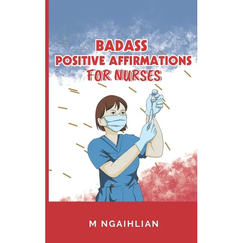 Badass Positive Affirmations For Nurses: Self- Motivation For A Nurse