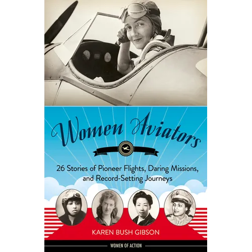 Women Aviators: 26 Stories of Pioneer Flights, Daring Missions, and Record-Setting Journeys