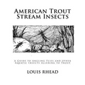 American Trout Stream Insects: A Guide to Angling Flies and other Aquatic Insects Alluring to Trout
