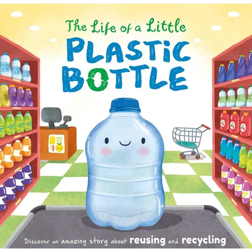 The Life of a Little Plastic Bottle: A Nature Stories Padded Board Book about Recycling & Reusing
