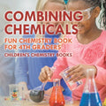 Combining Chemicals - Fun Chemistry Book for 4th Graders Children's Chemistry Books