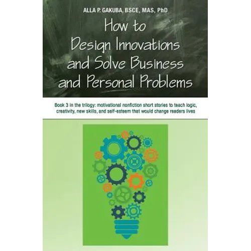 How to Design Innovations and Solve Business and Personal Problems: Book 3 in trilogy: motivational nonfiction short stories to teach logic, creativit