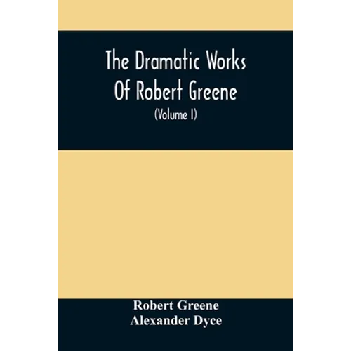 The Dramatic Works Of Robert Greene: To Which Are Added His Poems. With Some Account Of The Author, And Notes (Volume I)