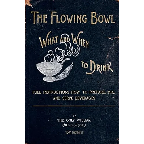 The Flowing Bowl - What And When To Drink 1891 Reprint: Full Instructions How To Prepare, Mix And Serve Beverages