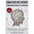 Cómo ser influyente y afirmaciones diarias de autoestima 2 libros en 1: Aprende a influir en la gente, vive tu vida al máximo e incrementa tu autoesti