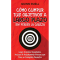 Cómo Cumplir tus Objetivos a Largo Plazo sin Perder la Cabeza: Logra Grandes Resultados, Incluso Si Actualmente Piensas que Eres un Completo Desastre
