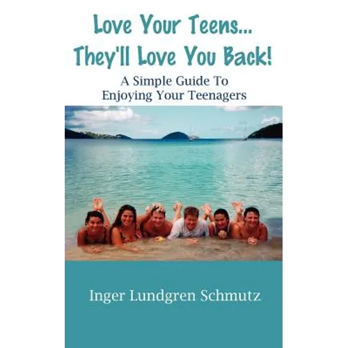 Love Your Teens... They'll Love You Back! a Simple Guide to Enjoying Your Teenagers