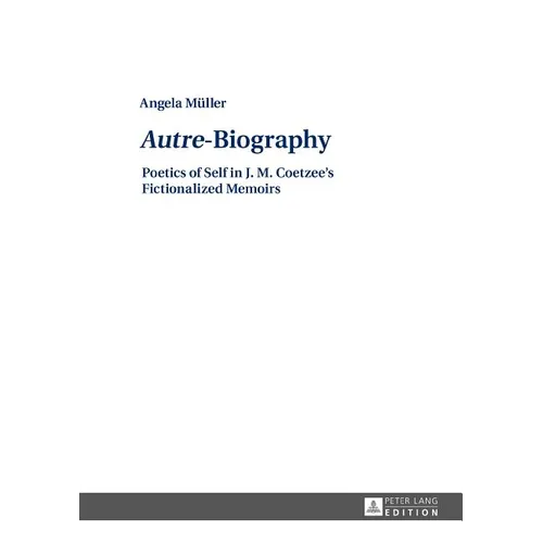 Autre-Biography: Poetics of Self in J. M. Coetzee's Fictionalized Memoirs