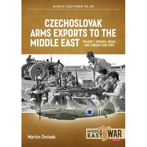 Czechoslovak Arms Exports to the Middle East: Volume 1 - Israel, Jordan and Syria, 1948-1989