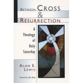 Between Cross and Resurrection: A Theology of Holy Saturday