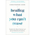Healing What You Can't Erase: Transform Your Mental, Emotional, and Spiritual Health from the Inside Out