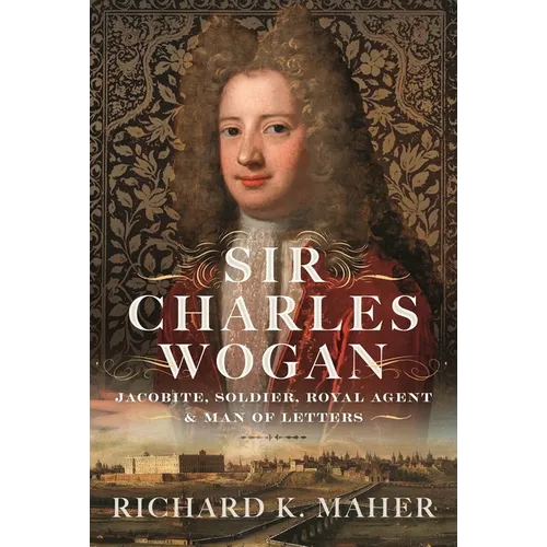 Sir Charles Wogan: Jacobite, Soldier, Royal Agent & Man of Letters