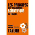 LES PRINCIPES DE L'ORGANISATION SCIENTIFIQUE DU TRAVAIL (version française avec biographie de l'auteur)