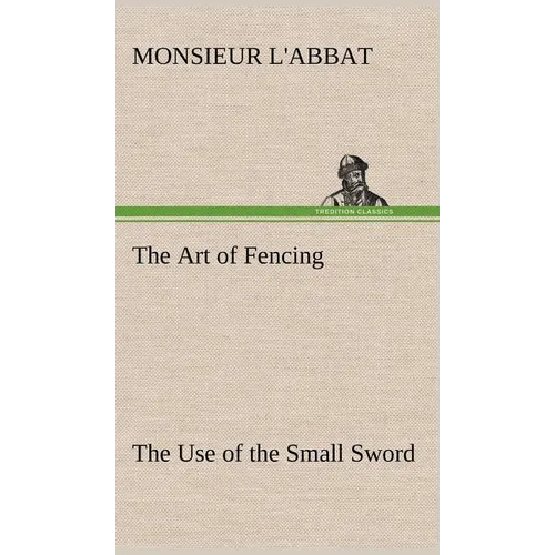 The Art of Fencing The Use of the Small Sword
