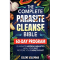 The Complete Parasite Cleanse Bible: A 60-Day Natural Detox Program to Eliminate Hidden Parasites, Heal Your Gut, and Restore Your Health with Herbal